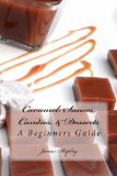 Caramel: Sauces, Candies, & Desserts: A Beginners Guide (Volume 1)